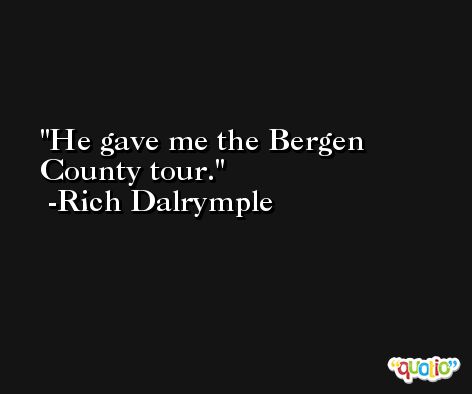 He gave me the Bergen County tour. -Rich Dalrymple
