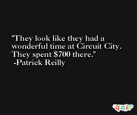 They look like they had a wonderful time at Circuit City. They spent $700 there. -Patrick Reilly