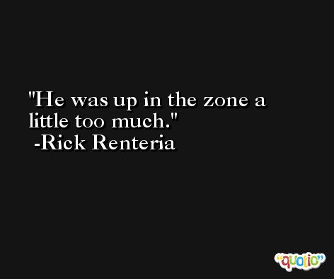 He was up in the zone a little too much. -Rick Renteria