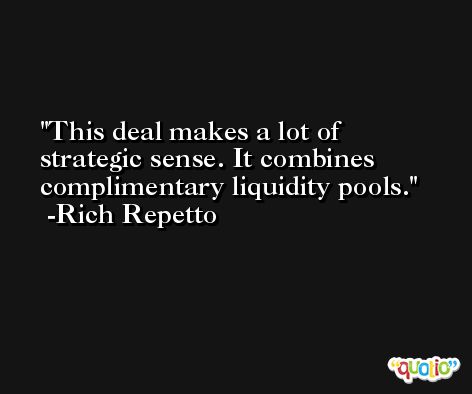 This deal makes a lot of strategic sense. It combines complimentary liquidity pools. -Rich Repetto