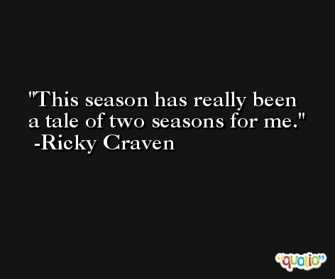 This season has really been a tale of two seasons for me. -Ricky Craven