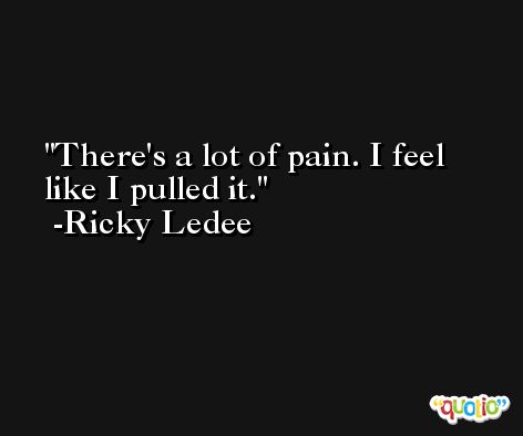 There's a lot of pain. I feel like I pulled it. -Ricky Ledee