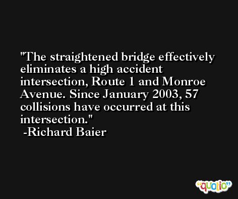 The straightened bridge effectively eliminates a high accident intersection, Route 1 and Monroe Avenue. Since January 2003, 57 collisions have occurred at this intersection. -Richard Baier