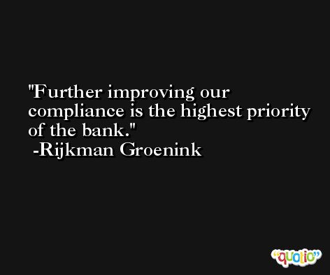 Further improving our compliance is the highest priority of the bank. -Rijkman Groenink