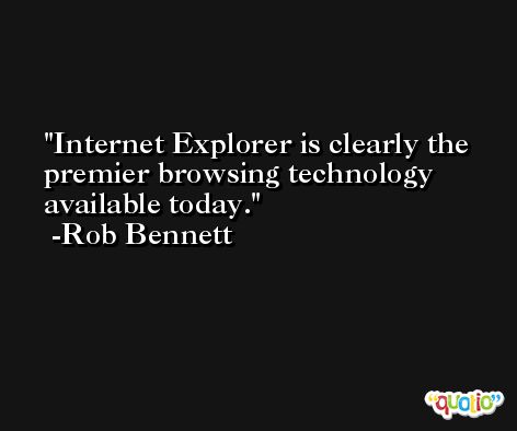 Internet Explorer is clearly the premier browsing technology available today. -Rob Bennett