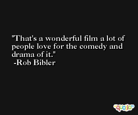 That's a wonderful film a lot of people love for the comedy and drama of it. -Rob Bibler