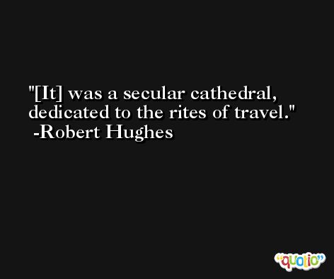 [It] was a secular cathedral, dedicated to the rites of travel. -Robert Hughes