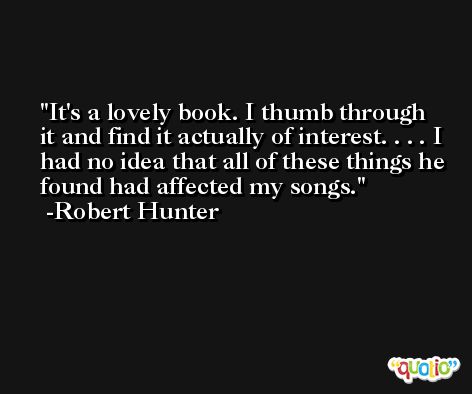 It's a lovely book. I thumb through it and find it actually of interest. . . . I had no idea that all of these things he found had affected my songs. -Robert Hunter
