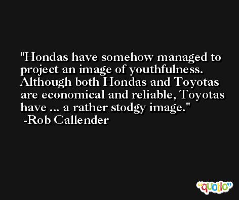 Hondas have somehow managed to project an image of youthfulness. Although both Hondas and Toyotas are economical and reliable, Toyotas have ... a rather stodgy image. -Rob Callender