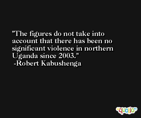 The figures do not take into account that there has been no significant violence in northern Uganda since 2003. -Robert Kabushenga