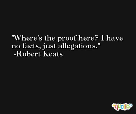 Where's the proof here? I have no facts, just allegations. -Robert Keats