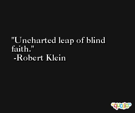 Uncharted leap of blind faith. -Robert Klein