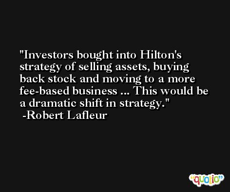 Investors bought into Hilton's strategy of selling assets, buying back stock and moving to a more fee-based business ... This would be a dramatic shift in strategy. -Robert Lafleur