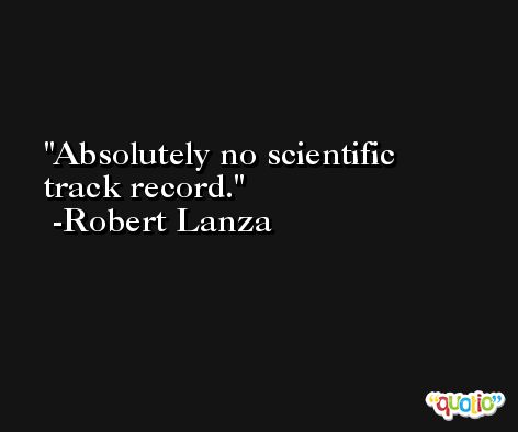 Absolutely no scientific track record. -Robert Lanza