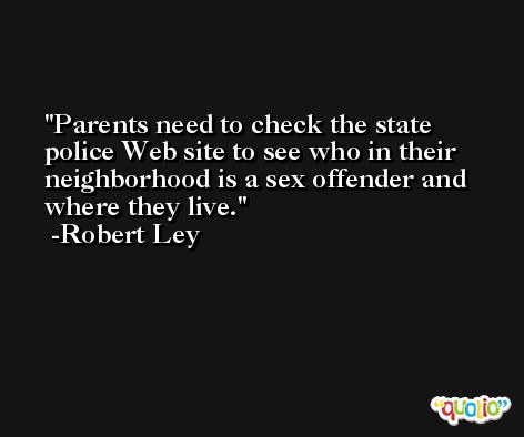 Parents need to check the state police Web site to see who in their neighborhood is a sex offender and where they live. -Robert Ley