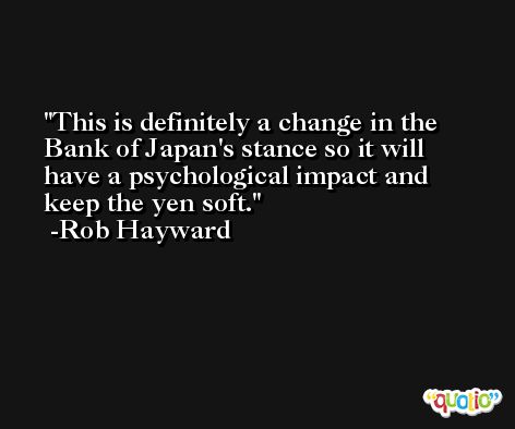 This is definitely a change in the Bank of Japan's stance so it will have a psychological impact and keep the yen soft. -Rob Hayward