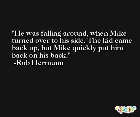 He was falling around, when Mike turned over to his side. The kid came back up, but Mike quickly put him back on his back. -Rob Hermann