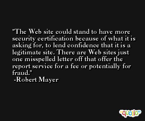 The Web site could stand to have more security certification because of what it is asking for, to lend confidence that it is a legitimate site. There are Web sites just one misspelled letter off that offer the report service for a fee or potentially for fraud. -Robert Mayer