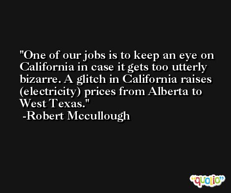 One of our jobs is to keep an eye on California in case it gets too utterly bizarre. A glitch in California raises (electricity) prices from Alberta to West Texas. -Robert Mccullough