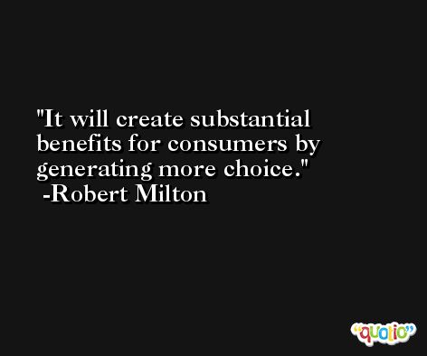 It will create substantial benefits for consumers by generating more choice. -Robert Milton