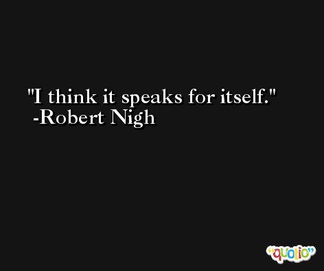 I think it speaks for itself. -Robert Nigh