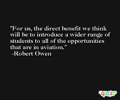 For us, the direct benefit we think will be to introduce a wider range of students to all of the opportunities that are in aviation. -Robert Owen