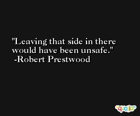 Leaving that side in there would have been unsafe. -Robert Prestwood