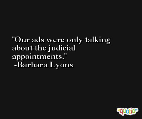 Our ads were only talking about the judicial appointments. -Barbara Lyons