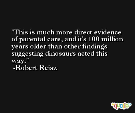 This is much more direct evidence of parental care, and it's 100 million years older than other findings suggesting dinosaurs acted this way. -Robert Reisz