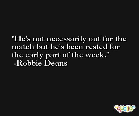He's not necessarily out for the match but he's been rested for the early part of the week. -Robbie Deans
