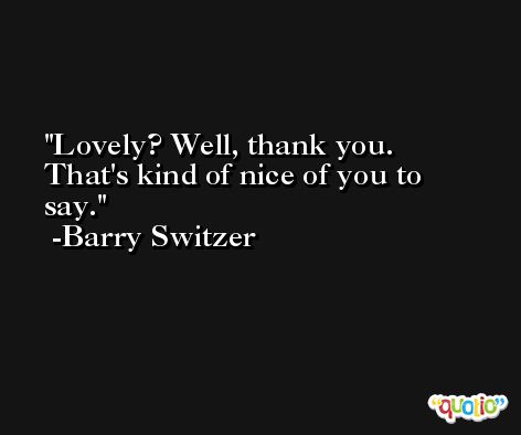 Lovely? Well, thank you. That's kind of nice of you to say. -Barry Switzer