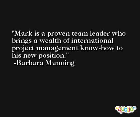 Mark is a proven team leader who brings a wealth of international project management know-how to his new position. -Barbara Manning