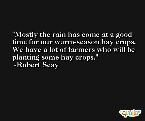 Mostly the rain has come at a good time for our warm-season hay crops. We have a lot of farmers who will be planting some hay crops. -Robert Seay