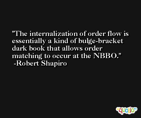 The internalization of order flow is essentially a kind of bulge-bracket dark book that allows order matching to occur at the NBBO. -Robert Shapiro