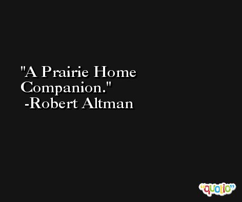 A Prairie Home Companion. -Robert Altman