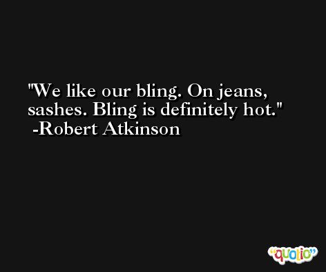 We like our bling. On jeans, sashes. Bling is definitely hot. -Robert Atkinson