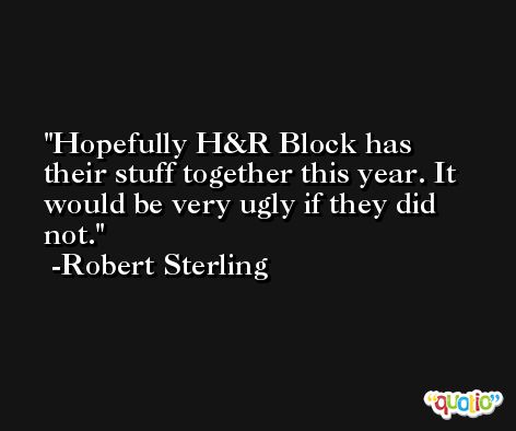 Hopefully H&R Block has their stuff together this year. It would be very ugly if they did not. -Robert Sterling
