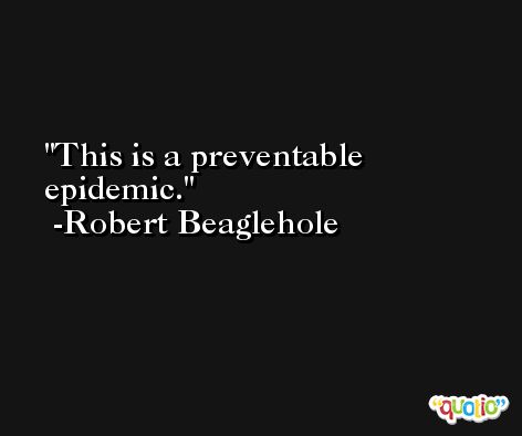 This is a preventable epidemic. -Robert Beaglehole