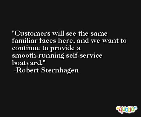 Customers will see the same familiar faces here, and we want to continue to provide a smooth-running self-service boatyard. -Robert Sternhagen
