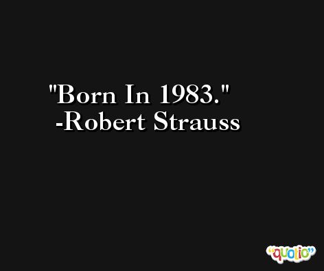 Born In 1983. -Robert Strauss