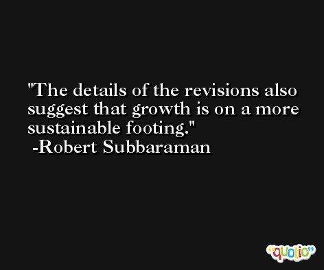 The details of the revisions also suggest that growth is on a more sustainable footing. -Robert Subbaraman