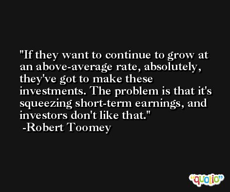 If they want to continue to grow at an above-average rate, absolutely, they've got to make these investments. The problem is that it's squeezing short-term earnings, and investors don't like that. -Robert Toomey