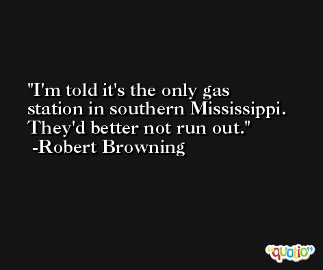 I'm told it's the only gas station in southern Mississippi. They'd better not run out. -Robert Browning