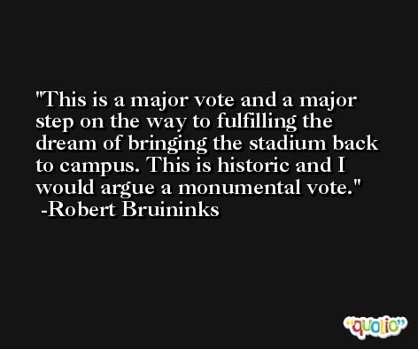 This is a major vote and a major step on the way to fulfilling the dream of bringing the stadium back to campus. This is historic and I would argue a monumental vote. -Robert Bruininks