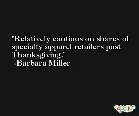 Relatively cautious on shares of specialty apparel retailers post Thanksgiving. -Barbara Miller