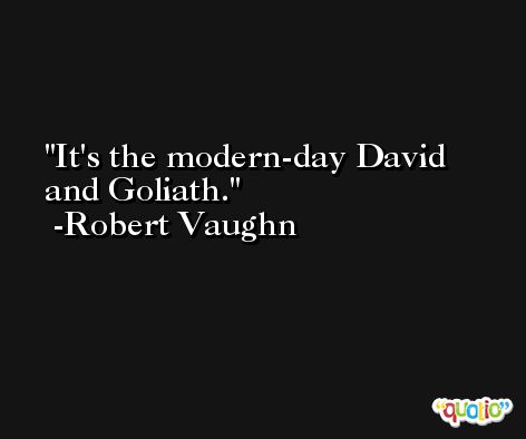 It's the modern-day David and Goliath. -Robert Vaughn