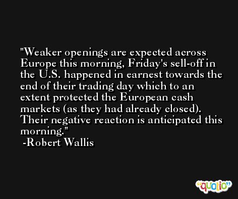 Weaker openings are expected across Europe this morning, Friday's sell-off in the U.S. happened in earnest towards the end of their trading day which to an extent protected the European cash markets (as they had already closed). Their negative reaction is anticipated this morning. -Robert Wallis
