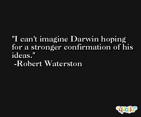 I can't imagine Darwin hoping for a stronger confirmation of his ideas. -Robert Waterston