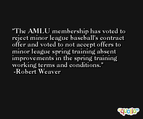 The AMLU membership has voted to reject minor league baseball's contract offer and voted to not accept offers to minor league spring training absent improvements in the spring training working terms and conditions. -Robert Weaver