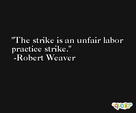 The strike is an unfair labor practice strike. -Robert Weaver